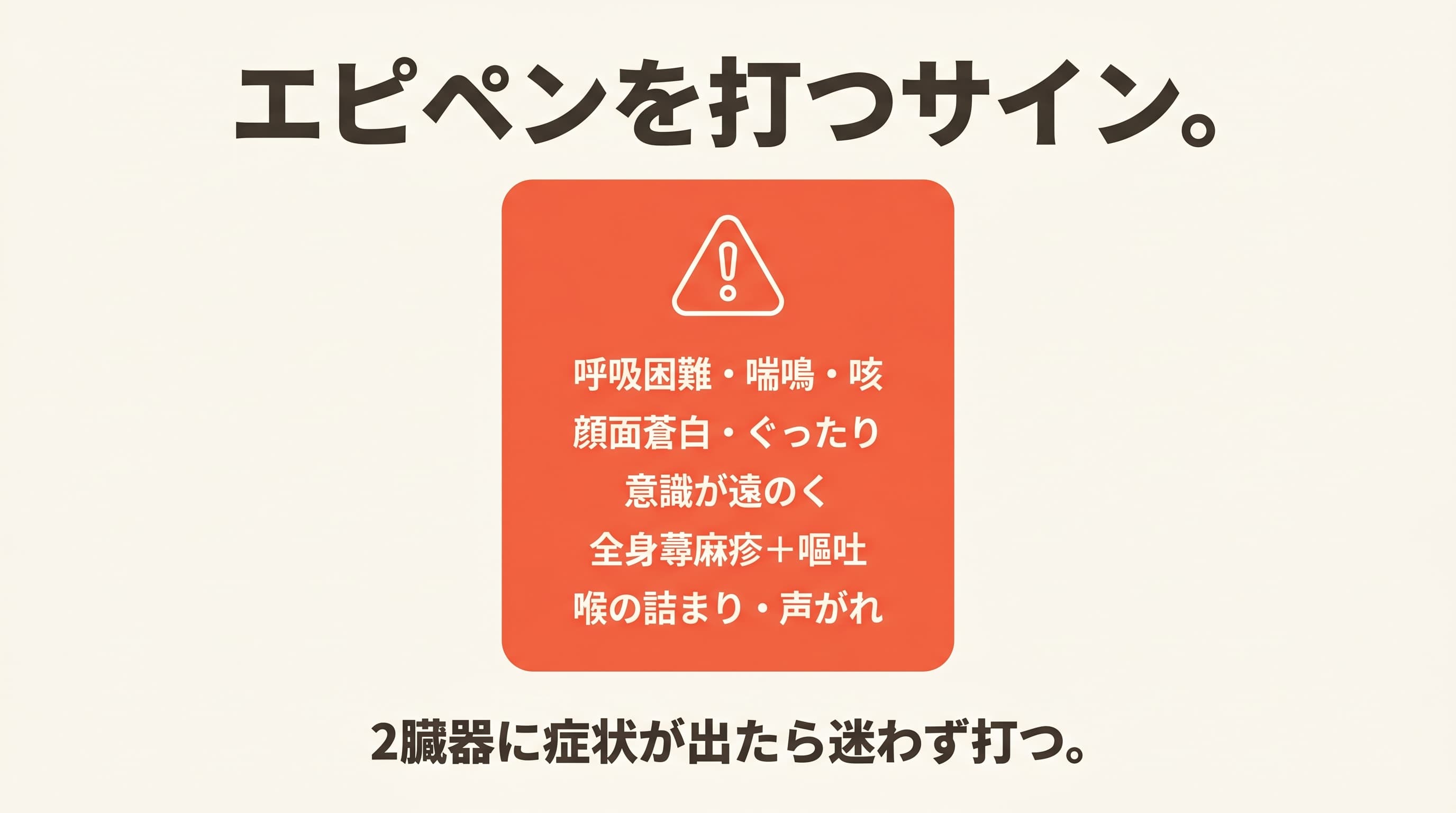 エピペンを打つサイン(呼吸困難、顔面蒼白、意識が遠のく、全身蕁麻疹+嘔吐、喉の詰まり)と2臓器ルール